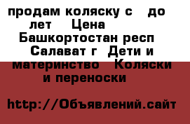 продам коляску с 0 до 3 лет. › Цена ­ 8 000 - Башкортостан респ., Салават г. Дети и материнство » Коляски и переноски   